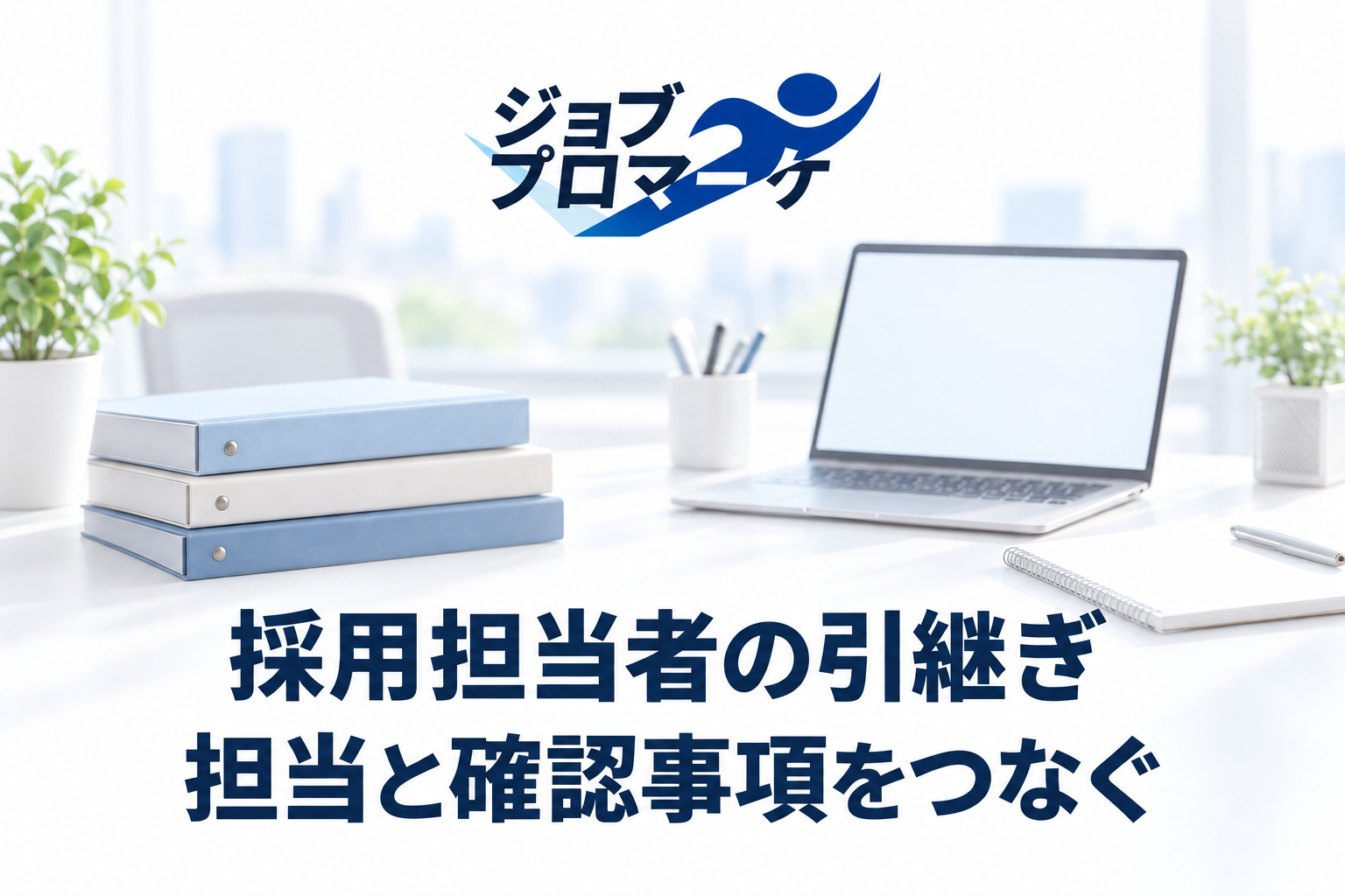 白い架空の採用担当デスクに無地の引継ぎファイル、ジョブプロマーケ公式ロゴ、紺色の「採用担当者の引継ぎ」「担当と確認事項をつなぐ」を配置したイメージ。実在の職場・社員・実績写真ではありません。