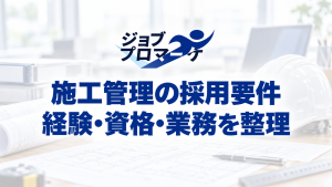 施工管理の採用要件、経験・資格・業務を整理という文字と、図面・書類・白いヘルメットの架空イメージ